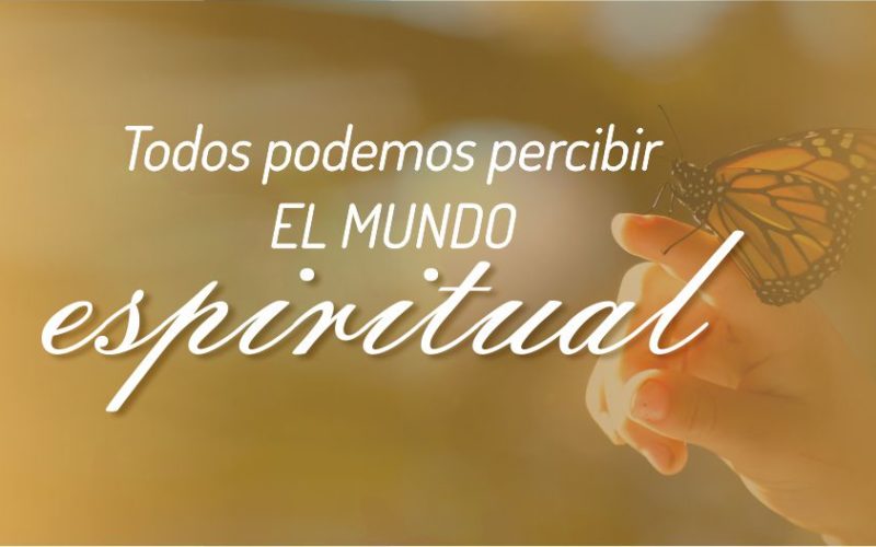 Todos tenemos la capacidad de percibir el mundo espiritual.