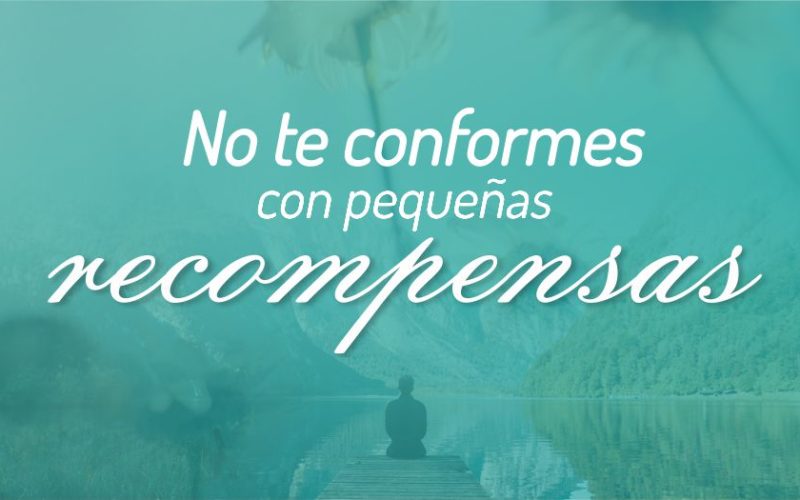 No te conformes con pequeñas recompensas